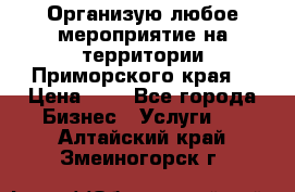 Организую любое мероприятие на территории Приморского края. › Цена ­ 1 - Все города Бизнес » Услуги   . Алтайский край,Змеиногорск г.